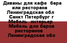 Диваны для кафе, бара или ресторана. - Ленинградская обл., Санкт-Петербург г. Мебель, интерьер » Мебель для баров, ресторанов   . Ленинградская обл.
